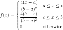 f(x) =\begin{cases} \dfrac{4(x-a)}{(b-a)^2} & a \leq x \leq c \\ \dfrac{4(b-x)}{(b-a)^2} & c \leq x \leq b \\ 0 & \text{otherwise} \end{cases} 