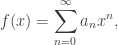 f(x) = \displaystyle\sum_{n=0}^\infty a_n x^n,