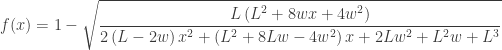 f(x) = 1-\sqrt{\dfrac{L\left(L^{2}+8wx+4w^{2}\right)}{2\left(L-2w\right)x^{2}+\left(L^{2}+8Lw-4w^{2}\right)x+2Lw^{2}+L^{2}w+L^{3}}}