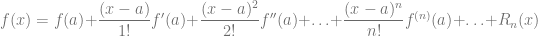 f(x) = f(a) + \dfrac{(x-a)}{1!} f'(a) + \dfrac{(x-a)^2}{2!} f''(a) + \ldots + \dfrac{(x-a)^n}{n!} f^{(n)}(a) + \ldots + R_n(x)