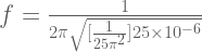 f=\frac{1}{2 \pi \sqrt{[\frac{1}{25\pi^2}]25\times 10^{-6}}} 