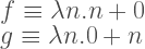 f\equiv \lambda n.n+0\\ g\equiv \lambda n.0+n