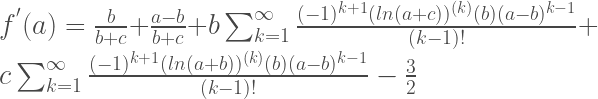 f^{'}(a)=\frac{b}{b+c}+\frac{a-b}{b+c}+b\sum_{k=1}^ {\infty} \frac{(-1)^{k+1}(ln(a+c))^{(k)}(b)(a-b)^{k-1} }{(k-1)!} +c \sum_{k=1}^ \infty \frac{(-1)^{k+1} (ln(a+b))^{(k)}(b)(a-b)^{k-1} }{(k-1)!} -\frac{3}{2} 