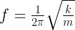 f = \frac{1}{2 \pi}\sqrt{\frac{k}{m}} 