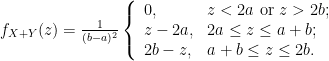 f_{X+Y}(z)=\frac{1}{(b-a)^2}\left\{\begin{array}{ll}0,&z<2a\ \text{or}\ z>2b;\\  z-2a,&2a\le z\le a+b;\\2b-z,&a+b\le z\le 2b.\end{array}\right.