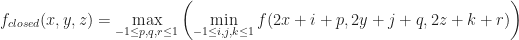 f_{closed}(x,y,z)=\max \limits_{-1 \leq p,q,r \leq 1} \left( \min \limits_{-1 \leq i,j,k \leq 1} f(2x+i+p,2y+j+q,2z+k+r) \right)