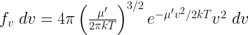 f_v~dv = 4 \pi \left(\frac{\mu'}{2\pi k T}\right)^{3/2} e^{-\mu' v^2/2kT} v^2~dv