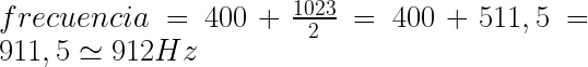 frecuencia = 400 + \frac{1023}{2} = 400 + 511,5 = 911,5 \simeq 912 Hz