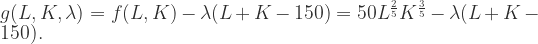 g(L,K,\lambda)=f(L,K)-\lambda(L+K-150)=50L^{\frac{2}{5}}K^{\frac{3}{5}}-\lambda(L+K-150). 