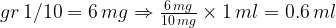 gr, 1/10= 6, mgRightarrow frac{6, mg}{10, mg}times 1, ml= 0.6, ml 