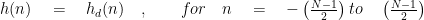 h(n)\quad =\quad { h }_{ d }(n)\quad ,\quad \quad for\quad n\quad =\quad -\left( \frac { N-1 }{ 2 } \right) to\quad \left( \frac { N-1 }{ 2 } \right)