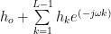 h_o + \sum\limits_{k=1}^{L-1} h_k e^{(-j\omega k)} 