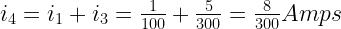 i_4 = i_1 + i_3 = \frac{1}{100} + \frac{5}{300}  = \frac{8}{300} Amps 