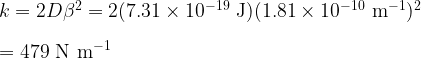 k =2D\beta^2 = \rm 2(7.31 \times 10^{-19}~J)(1.81 \times 10^{-10}~m^{-1})^2\\ \\ = 479~N~m^{-1}