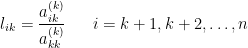 l_{ik}=\dfrac{a_{ik}^{(k)}}{a_{kk}^{(k)}} ~~~~~ i=k+1,k+2, \dots ,n 