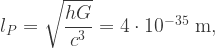 l_P=\sqrt{\dfrac{hG}{c^3}}=4\cdot 10^{-35}\mbox{ m} ,