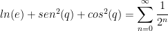 ln(e)+sen^2(q)+cos^2(q)=\displaystyle{\sum_{n=0}^{\infty} \cfrac{1}{2^n}}