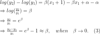 log(y_2)-log(y_1)=\beta (x_1+1) - \beta x_1 + \alpha - \alpha \\[8pt] \Rightarrow log(\frac{y_2}{y_1}) = \beta \\[8pt] \Rightarrow \frac{y_2}{y_1} = e^{\beta} \\[8pt] \Rightarrow \frac{y_2-y_1}{y_1}=e^{\beta}-1 \approx \beta,  \quad when \quad \beta \rightarrow 0.  \quad (3)