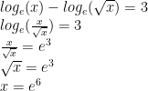 log_{e}(x)-log_{e}(\sqrt{x})=3 \newline log_{e}(\frac{x}{\sqrt{x}})=3 \newline \frac{x}{\sqrt{x}}=e^{3} \newline \sqrt{x}=e^{3} \newline x=e^{6}