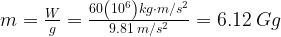 m=\frac{W}{g}=\frac{60\left(10^6\right)kg\cdot m/s^2}{9.81\:m/s^2}=6.12\:Gg