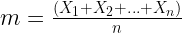 m= \frac{(X_{1} + X_{2} + \ldots + X_{n})}{n} 