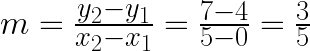 m = \frac { y_2-y_1}{x_2-x_1} = \frac{7-4}{5-0} = \frac{3}{5} 