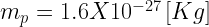 m_{p}=1.6 X 10^{-27} \left[Kg\right]