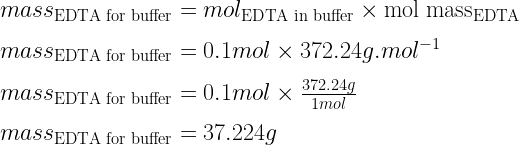 mass_{\text{EDTA for buffer}} = mol_{\text{EDTA in buffer}} \times \text{mol mass}_{\text{EDTA}}\\   \\  mass_{\text{EDTA for buffer}} = 0.1mol \times 372.24g.mol^{-1}\\   \\  mass_{\text{EDTA for buffer}} = 0.1mol \times \frac{372.24g}{1 mol}\\   \\  mass_{\text{EDTA for buffer}} = 37.224g  