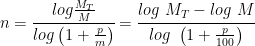 n=\cfrac{log\frac{M_{T}}{M}}{log\left(1+\frac{p}{m}\right)}=\cfrac{log\textrm{ }M_{T}-log\textrm{ }M}{log\textrm{ }\left(1+\frac{p}{100}\right)}