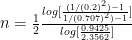 n=\frac { 1 }{ 2 } \frac { log[\frac { (1/{ (0.2) }^{ 2 })-1 }{ 1/{ (0.707) }^{ 2 })-1 } ] }{ log[\frac { 0.9425 }{ 2.3562 } ] }