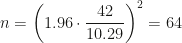 n=\left(1.96\cdot\dfrac{42}{10.29}\right)^2=64