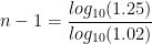 n-1=\dfrac {log_{10}(1.25)}{log_{10}(1.02)}