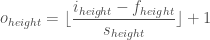 o_{height} = \lfloor \dfrac{i_{height} - f_{height}}{s_{height}} \rfloor + 1
