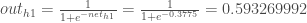 out_ {h1} =  frac {1} {1 + e ^ { -  net_ {h1}}} =  frac {1} {1 + e ^ { -  0.3775}} = 0.593269992