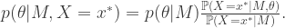p(\theta|M,X=x^*) =p(\theta|M) \frac{\mathbb{P} (X=x^*|M,\theta) } {\mathbb{P} (X=x^*|M) } .