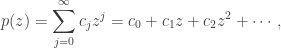 p(z)=\displaystyle\sum^{\infty}_{j=0}c_{j}z^{j}=c_{0}+c_{1}z+c_{2}z^{2}+\cdots,