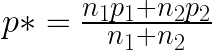 p* = \frac{n_1p_1 + n_2p_2}{n_1 + n_2}
