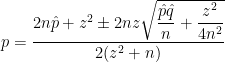 p = \displaystyle \frac{2n \hat{p} + z^2 \pm 2nz \sqrt{\displaystyle \frac{ \hat{p} \hat{q}}{n} + \displaystyle \frac{z^2}{4n^2}}}{2(z^2 + n)}