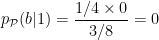 p_{\cal P}(b|1) = \displaystyle \frac{1/4 \times 0}{3/8} = 0