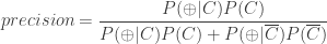 precision = \dfrac{P(\oplus|C)P(C)}{P(\oplus|C)P(C) +P(\oplus|\overline{C})P(\overline{C})}