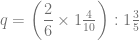 q = \left( \dfrac{2}{6} \times 1\frac{4}{10} \right) : 1\frac{3}{5}