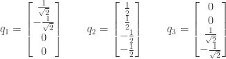 q_1 = \begin{bmatrix} \frac{1}{\sqrt{2}} \\ -\frac{1}{\sqrt{2}} \\ 0 \\ 0 \end{bmatrix} \qquad q_2 = \begin{bmatrix} \frac{1}{2} \\ \frac{1}{2} \\ -\frac{1}{2} \\ -\frac{1}{2} \end{bmatrix} \qquad q_3 = \begin{bmatrix} 0 \\ 0 \\ \frac{1}{\sqrt{2}} \\ -\frac{1}{\sqrt{2}} \end{bmatrix}