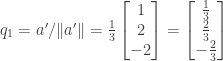q_1 = a' / \|a'\| = \frac{1}{3} \begin{bmatrix} 1 \\ 2 \\ -2 \end{bmatrix} = \begin{bmatrix} \frac{1}{3} \\ \frac{2}{3} \\ -\frac{2}{3} \end{bmatrix}