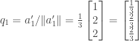 q_1 = a_1' / \|a_1'\| = \frac{1}{3} \begin{bmatrix} 1 \\ 2 \\ 2 \end{bmatrix} = \begin{bmatrix} \frac{1}{3} \\ \frac{2}{3} \\ \frac{2}{3} \end{bmatrix}