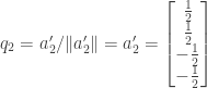 q_2 = a_2'/\|a_2'\| = a_2' = \begin{bmatrix} \frac{1}{2} \\ \frac{1}{2} \\ -\frac{1}{2} \\ -\frac{1}{2} \end{bmatrix}