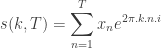 s(k,T)=\displaystyle \sum_{n=1}^T x_n e^{2\pi.k.n.i}