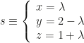 s\equiv\left\{\begin{array}{l}x=\lambda\\y=2-\lambda\\z=1+\lambda\end{array}\right.