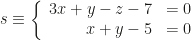 s\equiv\left\{\begin{array}{rl}3x+y-z-7&=0\\x+y-5&=0\end{array}\right.