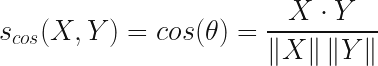 s_{cos}(X,Y) = cos(\theta) = \displaystyle {X \cdot Y \over { \left\lVert X \right\rVert \left\lVert Y \right\rVert }} 