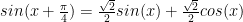 sin(x + \frac{\pi}{4}) = \frac{\sqrt{2}}{2} sin(x) + \frac{\sqrt{2}}{2}cos(x)